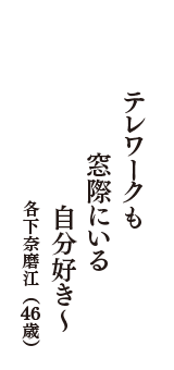 テレワークも　窓際にいる　自分好き～　（各下奈磨江　46歳）