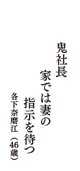 鬼社長　家では妻の　指示を待つ　（各下奈磨江　46歳）