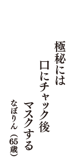 極秘には　口にチャック後　マスクする　（なぼりん　65歳）