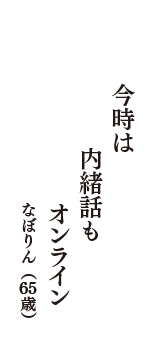 今時は　内緒話も　オンライン　（なぼりん　65歳）