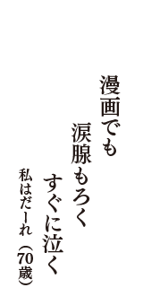 漫画でも　涙腺もろく　すぐに泣く　（私はだーれ　70歳）