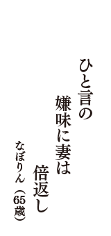 ひと言の　嫌味に妻は　倍返し　（なぼりん　65歳）