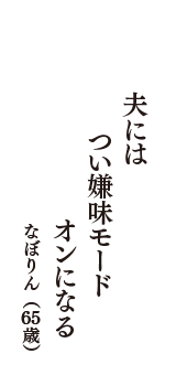 夫には　つい嫌味モード　オンになる　（なぼりん　65歳）