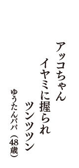 アッコちゃん　イヤミに握られ　ツンツツン　（ゆうたんパパ　48歳）