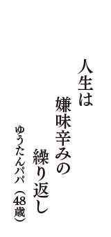 人生は　嫌味辛みの　繰り返し　（ゆうたんパパ　48歳）