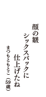 顔の皺　シックスパックに　仕上げたね　（まつもともとこ　59歳）