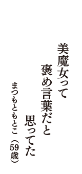 美魔女って　褒め言葉だと　思ってた　（まつもともとこ　59歳）