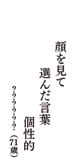 顔を見て　選んだ言葉　個性的　（？？？？？？　71歳）