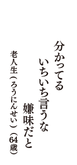 分かってる　いちいち言うな　嫌味だと　（老人生(ろうにんせい)　64歳）