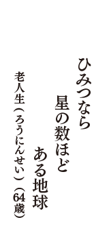 ひみつなら　星の数ほど　ある地球　（老人生(ろうにんせい)　64歳）