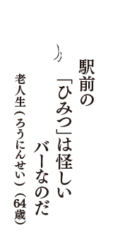 駅前の　「ひみつ」は怪しい　バーなのだ　（老人生(ろうにんせい)　64歳）