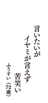 言いたいが　イヤミが言えず　苦笑い　（ふうすい　72歳）