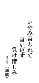 いやみ言われて　言い返す　負け惜しみ　（マッツ　66歳）