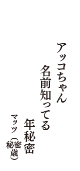 アッコちゃん　名前知ってる　年秘密　（マッツ　秘密歳）