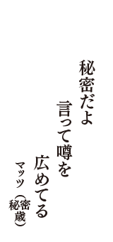 秘密だよ　言って噂を　広めてる　（マッツ　秘密歳）