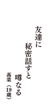 友達に　秘密話すと　噂なる　（高菜　19歳）