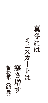 真冬には　ミニスカートは　寒さ増す　（哲将軍　63歳）