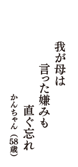 我が母は　言った嫌みも　直ぐ忘れ　（かんちゃん　58歳）