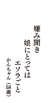 嫌み聞き　娘にとっては　エソラごと　（かんちゃん　58歳）