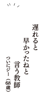 遅れると　早かったねと　言う教師　（ついにジー　68歳）