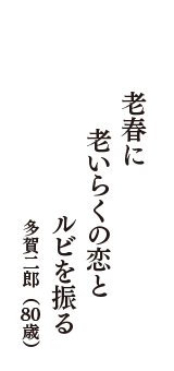 老春に　老いらくの恋と　ルビを振る　（多賀二郎　80歳）