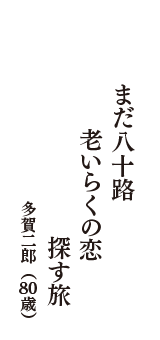 まだ八十路　老いらくの恋　探す旅　（多賀二郎　80歳）