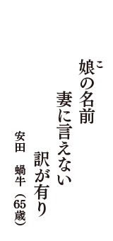 娘(こ)の名前　妻に言えない　訳が有り　（安田　蝸牛　65歳）