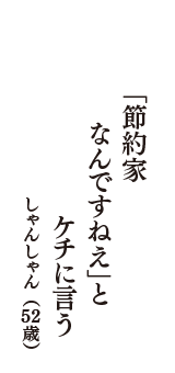 「節約家　なんですねえ」と　ケチに言う　（しゃんしゃん　52歳）