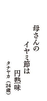 母さんの　イヤミ節は　円熟味　（タナヤカ　24歳）