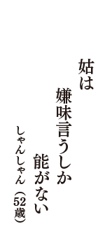 姑は　嫌味言うしか　能がない　（しゃんしゃん　52歳）