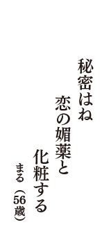 秘密はね　恋の媚薬と　化粧する　（まる　56歳）