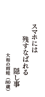 スマホには　残すなばれる　隠し事　（大和の雨蛙　80歳）