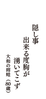 隠し事　出来る度胸が　湧いてこず　（大和の雨蛙　80歳）