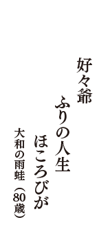 好々爺　ふりの人生　ほころびが　（大和の雨蛙　80歳）