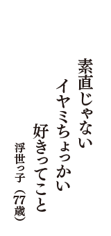 素直じゃない　イヤミちょっかい　好きってこと　（浮世っ子　77歳）