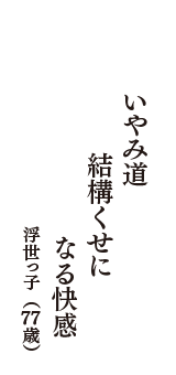 いやみ道　結構くせに　なる快感　（浮世っ子　77歳）