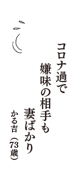 コロナ過で　嫌味の相手も　妻ばかり　（かる吉　73歳）