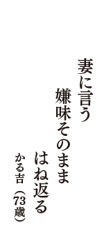 妻に言う　嫌味そのまま　はね返る　（かる吉　73歳）