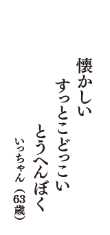 懐かしい　すっとこどっこい　とうへんぼく　（いっちゃん　63歳）