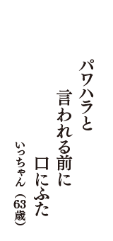 パワハラと　言われる前に　口にふた　（いっちゃん　63歳）