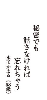 秘密でも　話さなければ　忘れちゃう　（水玉かえる　58歳）