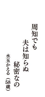 周知でも　夫は知らぬ　秘密なの　（水玉かえる　58歳）