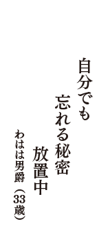 自分でも　忘れる秘密　放置中　　（わはは男爵　33歳）