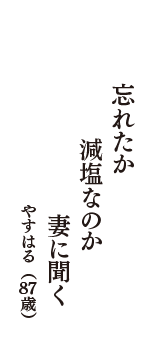 忘れたか　減塩なのか　妻に聞く　（やすはる　87歳）