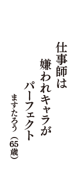 仕事師は　嫌われキャラが　パーフェクト　　（ますたろう　65歳）