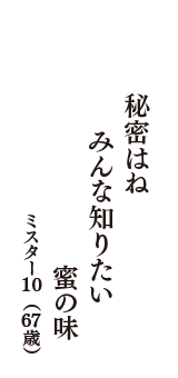 秘密はね　みんな知りたい　蜜の味　（ミスター10　67歳）