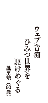 ウェブ音痴　ひみつ世界を　駆けめぐる　（批栗蛾　60歳）