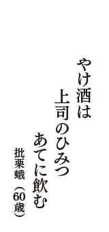 やけ酒は　上司のひみつ　あてに飲む　（批栗蛾　60歳）