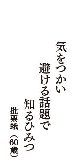 気をつかい　避ける話題で　知るひみつ　（批栗蛾　60歳）