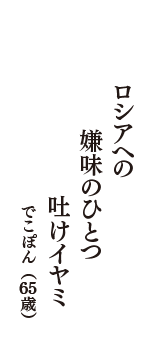 ロシアへの　嫌味のひとつ　吐けイヤミ　（でこぽん　65歳）